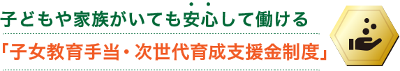 子どもや家族がいても安心して働ける「子女教育手当・次世代育成支援金制度」