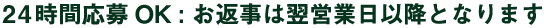24時間応募OK  : お返事は翌営業日以降となります