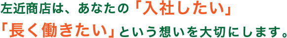 左近商店は、あなたの「入社したい」「長く働きたい」という想いを大切にします。