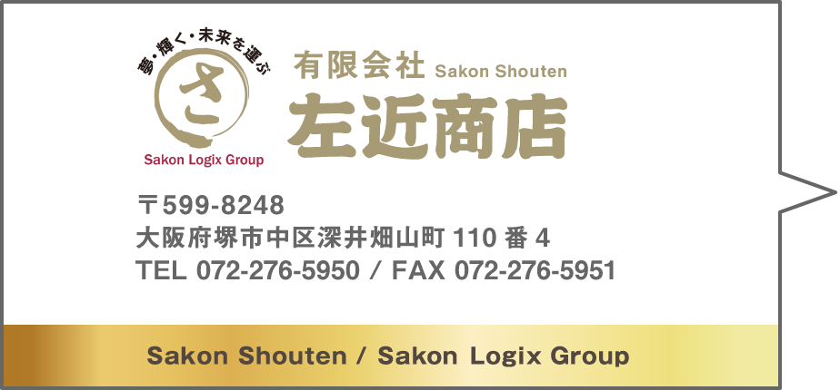 有限会社左近商店 〒599-8248 大阪府堺市中区深井畑山町110番4 TEL 072-276-5950 / FAX 072-276-5951 Sakon Shouten / Sakon Logix Group
